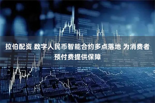 拉伯配资 数字人民币智能合约多点落地 为消费者预付费提供保障