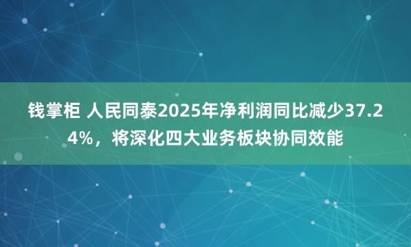 钱掌柜 人民同泰2025年净利润同比减少37.24%,将深化四大业务板块协同效能