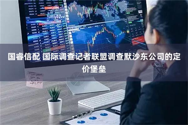 国睿信配 国际调查记者联盟调查默沙东公司的定价堡垒